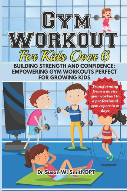 GYM WORKOUT FOR KIDS OVER 6 Building Strength and Confidence Empowering Gym Workouts Perfect for Growing Kids. Paperback