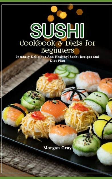 Sushi Cookbook & Diets for Beginners: Insanely Delicious And Healthy