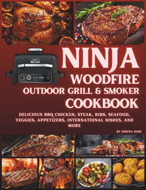 Ninja Woodfire Outdoor Grill Recipes: Delicious and Appetizing Woodfire Nutritious Meals to Give Your Best Try (Healthy & YUMMY); Paperback; Author