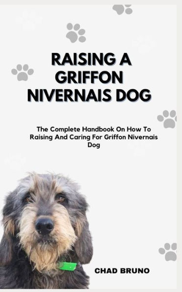 RAISING A GRIFFON NIVERNAIS DOG: The Complete Handbook On How To Raising And Caring For Griffon Nivernais Dog
