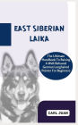 EAST SIBERIAN LAIKA: The Ultimate Handbook To Raising A Well-Behaved East Siberian Laika For Beginners