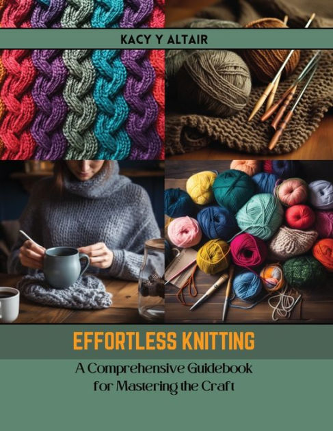 Effortless Knitting A Comprehensive Guidebook For Mastering The Craft By Kacy Y Altair
