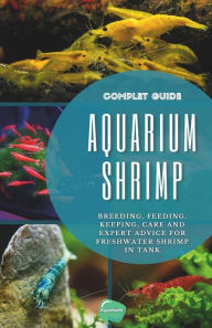 Title: Aquarium Shrimp: Breeding, feeding, keeping, care and expert advice for freshwater shrimp in tank - The complete guide, Author: Aqua Health
