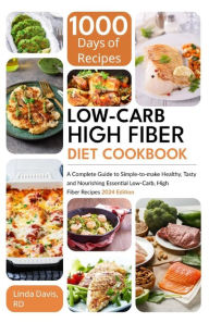 Title: Low-Carb High Fiber Diet Cookbook: A Complete Guide to Simple-to-to-make Healthy, Tasty and Nourishing Essential Low-Carb, High Fiber Recipes 2024 Edition, Author: Linda Davis RD