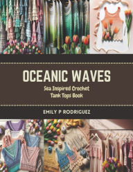 Title: Oceanic Waves: Sea Inspired Crochet Tank Tops Book, Author: Emily P Rodriguez