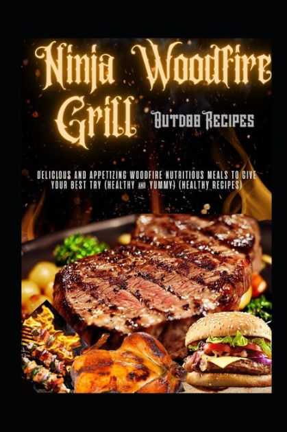 The Complete Ninja Woodfire Outdoor Grill Cookbook 2023: Healthy, Tasty and  Eco-Friendly Ninja BBQ Grill & Smoker Recipes For Your Family and Friends  to Enjoy the Art of Wood Fire Cooking by