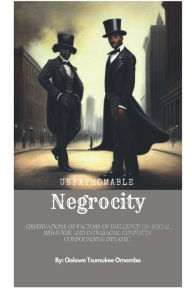 Title: Unfathomable Negrocity: Observations of factors of influence on social behavior, and intraracial conflicts' confounding dynamic., Author: Oolowe Tsumukee Omombo