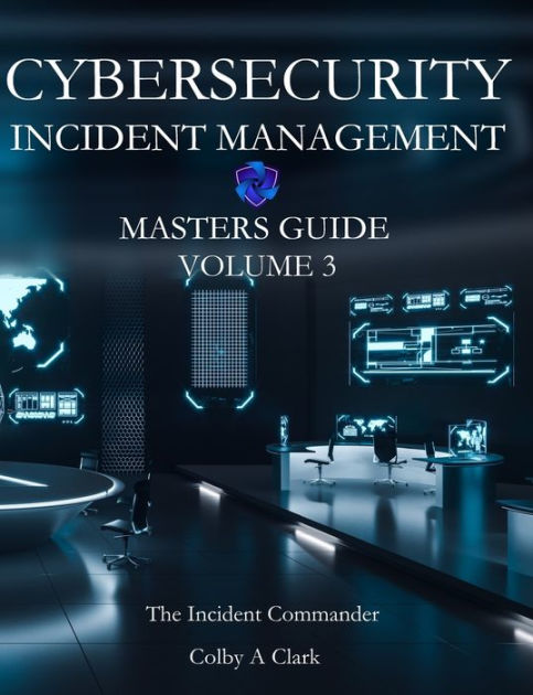 CYBERSECURITY INCIDENT MANAGEMENT MASTERS GUIDE: Volume 3 - The ...