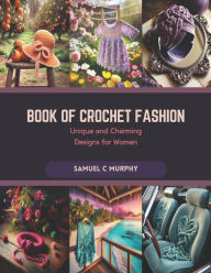 Title: Book of Crochet Fashion: Unique and Charming Designs for Women, Author: Samuel C Murphy