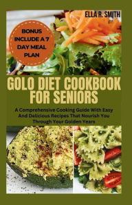 Title: GOLO DIET COOKBOOK FOR SENIOR: A Comprehensive Cooking Guide With Easy And Delicious Recipes That Nourish You Through Your Golden Years, Author: ELLA R. SMITH