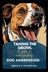 Title: Taming the growl: A guide to understanding and managing dog aggression, Author: Donald Rutherford