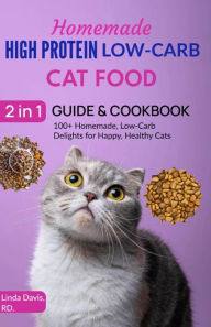 Title: Homemade High Protein Low-Carb Cat Food 2 in 1: Guide & Cookbook : 180+ Vet-Approved Homemade, low-Carb Delights For Happy, Healthy Cats, Author: Linda Davis RD