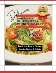 Title: Delicious Dairy-Free, Gluten-Free & Refined Sugar-Free Cookbook: Breakfast, Lunch, Dinner, Deserts, Snacks & Drinks, Author: Latashia Palmer