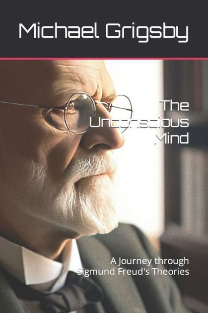 The Unconscious Mind: A Journey Through Sigmund Freud's Theories By ...