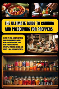 Title: The Ultimate Guide to Canning and Preserving for Preppers: A Step-by-Step Guide to Storing Food for Emergencies; Learn How to Store Food for Long-Term Storage, Build a Stockpile of Canned Goods., Author: Juliet Clark