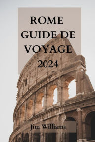 Title: ROME GUIDE DE VOYAGE 2024: Votre guide ultime pour découvrir la ville éternelle comme un local!, Author: Jim Williams