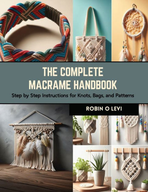 The Complete Macrame Handbook: Step by Step Instructions for Knots, Bags,  and Patterns by Robin O Levi, Paperback