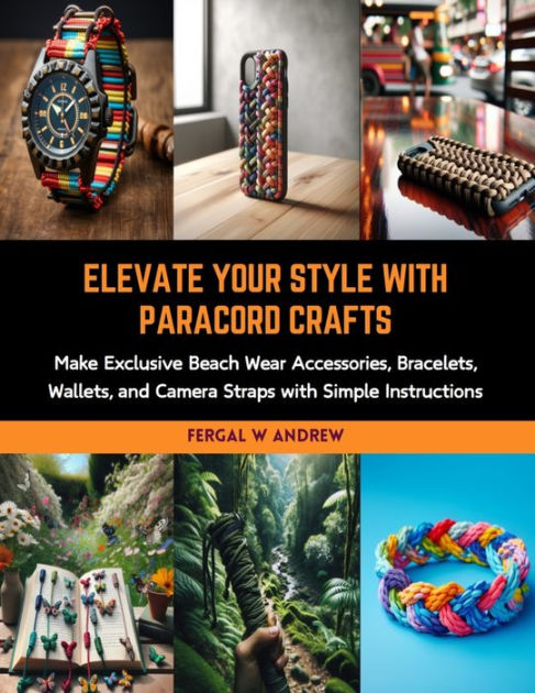 Elevate Your Style with Paracord Crafts: Make Exclusive Beach Wear Accessories, Bracelets, Wallets, and Camera Straps with Simple Instructions [Book]