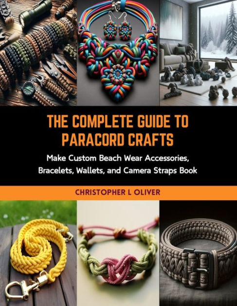 The Complete Guide to Paracord Crafts: Make Custom Beach Wear Accessories, Bracelets, Wallets, and Camera Straps Book [Book]