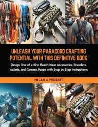 Title: Unleash Your Paracord Crafting Potential with this Definitive Book: Design One of a Kind Beach Wear Accessories, Bracelets, Wallets, and Camera Straps with Step by Step Instructions, Author: Megan A Probert