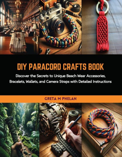 DIY Paracord Crafts Book: Discover the Secrets to Unique Beach Wear  Accessories, Bracelets, Wallets, and Camera Straps with Detailed  Instructions by Greta M Phelan, Paperback