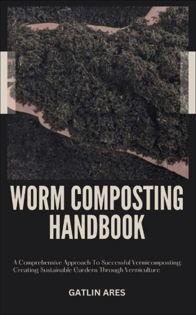 WORM COMPOSTING HANDBOOK: A Comprehensive Approach To Successful ...