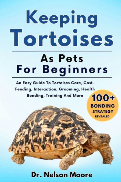 Keeping Tortoises As Pets For Beginners: An Easy Guide To Tortoises 