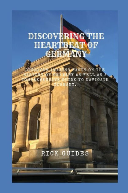 DISCOVERING THE HEARTBEAT OF GERMANY: Discover Amazing Facts On The History Of Germany As Well 
