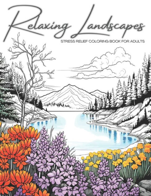 Relaxing Landscapes: Stress Relief Coloring Book for Adults: Featuring Cute Flowers and Mindful Nature Scenes. Explore Calm Beaches, Soothing Forests
