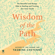 Title: Wisdom of the Path: The Beautiful and Bumpy Ride to Healing and Trusting Our Inner Guide, Author: Yasmine Cheyenne