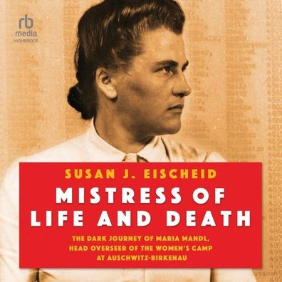 Mistress of Life and Death: The Dark Journey of Maria Mandl, Head Overseer of the Women's Camp at Auschwitz-Birkenau
