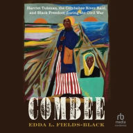 Title: Combee: Harriet Tubman, the Combahee River Raid, and Black Freedom during the Civil War, Author: Edda L. Fields-Black