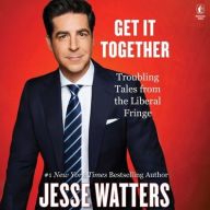 Title: Get It Together: Troubling Tales from the Liberal Fringe, Author: Jesse Watters