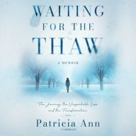 Title: Waiting for the Thaw: The Journey, The Unspeakable Loss, and The Transformation, Author: Patricia Ann