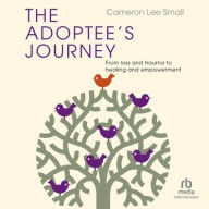 Title: The Adoptee's Journey: From Loss and Trauma to Healing and Empowerment, Author: Cameron Lee Small