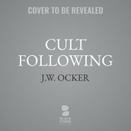 Title: Cult Following: The Extreme Sects That Capture Our Imaginations-and Take Over Our Lives, Author: J. W. Ocker