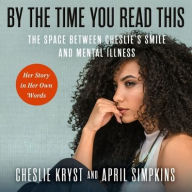 Title: By the Time You Read This: The Space between Cheslie's Smile and Mental Illness-Her Story in Her Own Words, Author: April Simpkins