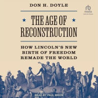 Title: The Age of Reconstruction: The Legacy of the Civil War and the New Birth of Freedom Abroad, Author: Don H. Doyle