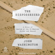 Title: The Dispossessed: A Story of Asylum and the US-Mexican Border and Beyond, Author: John Washington
