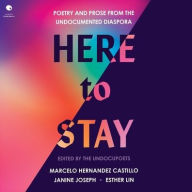 Title: Here to Stay: Poetry and Prose from the Undocumented Diaspora, Author: Marcelo Hernandez Castillo