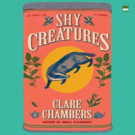 Title: Shy Creatures: A Novel, Author: Clare Chambers