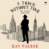 Title: A Town Without Time: Gay Talese's New York, Author: Gay Talese