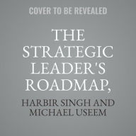 Title: The Strategic Leader's Roadmap, Revised and Updated Edition: 6 Steps for Integrating Leadership and Strategy, Author: Harbir Singh