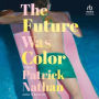 The Future Was Color: A Novel