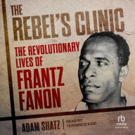 Title: The Rebel's Clinic: The Revolutionary Lives of Frantz Fanon, Author: Adam  Shatz