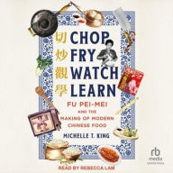 Title: Chop Fry Watch Learn: Fu Pei-mei and the Making of Modern Chinese Food, Author: Michelle T. King