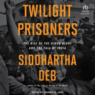 Title: Twilight Prisoners: The Rise of the Hindu Right and the Fall of India, Author: Siddhartha Deb