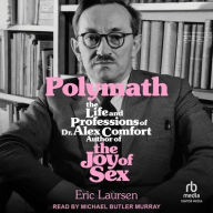 Title: Polymath: The Life and Professions of Dr. Alex Comfort, Author of The Joy of Sex, Author: Eric Laursen