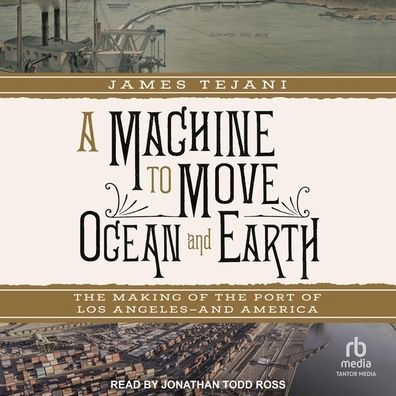 A Machine to Move Ocean and Earth: The Making of the Port of Los Angeles and America