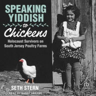Title: Speaking Yiddish to Chickens: Holocaust Survivors on South Jersey Poultry Farms, Author: Seth Stern